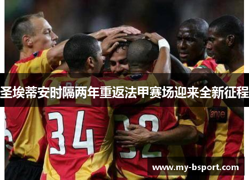 圣埃蒂安时隔两年重返法甲赛场迎来全新征程