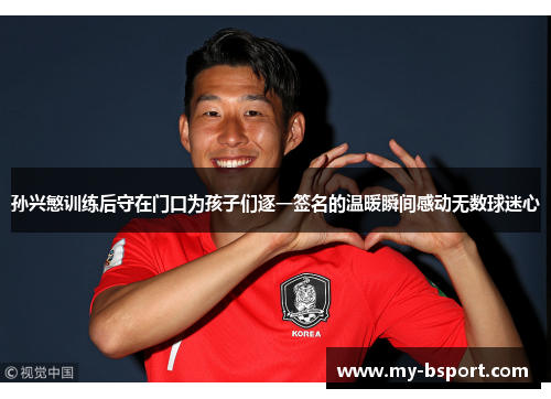 孙兴慜训练后守在门口为孩子们逐一签名的温暖瞬间感动无数球迷心