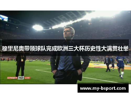 穆里尼奥带领球队完成欧洲三大杯历史性大满贯壮举