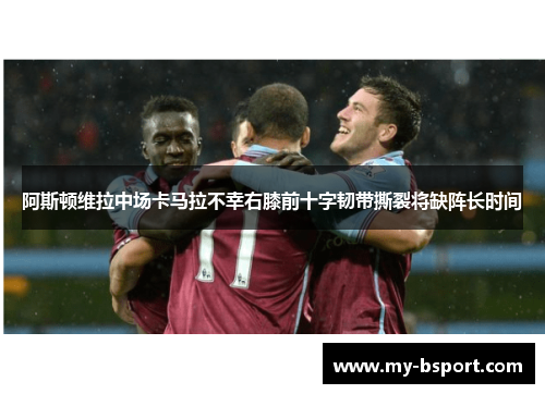 阿斯顿维拉中场卡马拉不幸右膝前十字韧带撕裂将缺阵长时间
