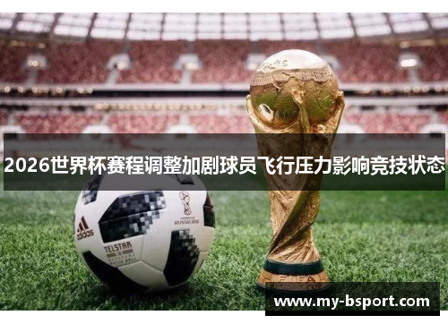 2026世界杯赛程调整加剧球员飞行压力影响竞技状态
