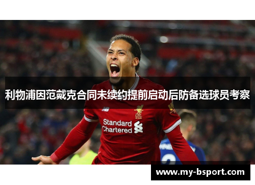 利物浦因范戴克合同未续约提前启动后防备选球员考察