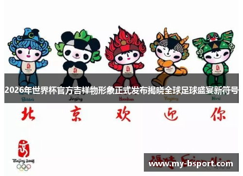 2026年世界杯官方吉祥物形象正式发布揭晓全球足球盛宴新符号