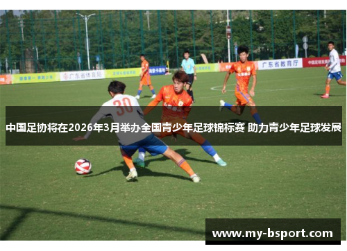 中国足协将在2026年3月举办全国青少年足球锦标赛 助力青少年足球发展 中国足协将在2026年3月举办全国青少年足球锦标赛 助力青少年足球发展