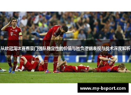 从欧冠淘汰赛看豪门强队稳定性的价值与胜负逻辑表现与战术深度解析