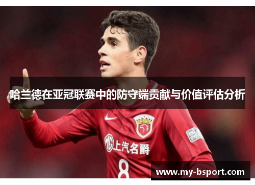 哈兰德在亚冠联赛中的防守端贡献与价值评估分析 哈兰德在亚冠联赛中的防守端贡献与价值评估分析