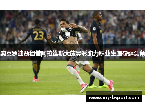 奥莫罗迪翁租借阿拉维斯大放异彩助力职业生涯崭露头角